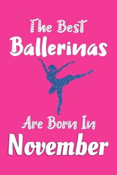 The Best Ballerinas Are Born In November Journal: Ballerina Gifts for Girls, Funny Ballet Notebook, Birthday Gift for Ballet Dancers