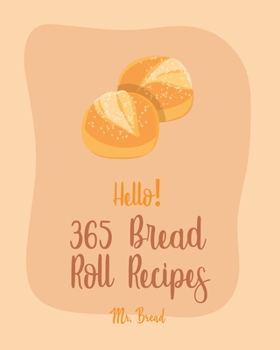 Paperback Hello! 365 Bread Roll Recipes: Best Bread Roll Cookbook Ever For Beginners [Bread Pudding Cookbook, Bread Ahead Cookbook, Yeast Bread Recipes, Cinnam Book