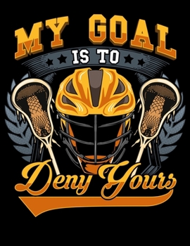 My Goal Is To Deny Yours: Lacrosse My Goal Is To Deny Yours Goalie & Defender Blank Sketchbook to Draw and Paint (110 Empty Pages, 8.5" x 11")