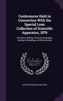 Hardcover Conferences Held in Connection With the Special Loan Collection of Scientific Apparatus, 1876: Chemistry, Biology, Physical Geography, Geology, Minera Book