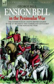 Hardcover Ensign Bell in the Peninsular War - The Experiences of a Young British Soldier of the 34th Regiment 'The Cumberland Gentlemen' in the Napoleonic Wars Book