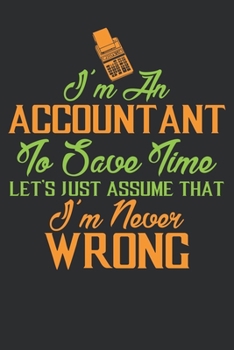 Paperback I'm an ACCOUNTANT To save time, Let's just assume that I'm never WRONG: Accountant Notebook - Journal - Diary - 100 Lined pages - 6 x 9 in Funny Great Book