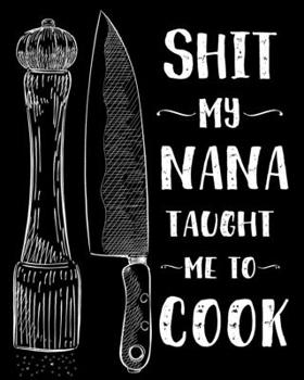 Shit My Nana Taught Me To Cook: Personalized Blank Cookbook and Custom Recipe Journal to Write in Cute Gift for Women Mom Wife Funny Keepsake Gag Gift Journal And Organizer For Recipes