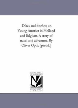 Paperback Dikes and Ditches; or, Young America in Holland and Belgium. A Story of Travel and Adventure. by Oliver Optic [Pseud.] Book