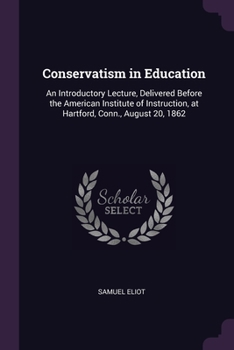 Paperback Conservatism in Education: An Introductory Lecture, Delivered Before the American Institute of Instruction, at Hartford, Conn., August 20, 1862 Book