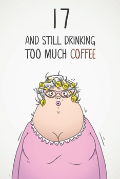 Paperback 17 & Still Drinking Too Much Coffee: Funny Women's 17th Birthday 122 Page Diary Journal Notebook Gift For Coffee Lovers Book
