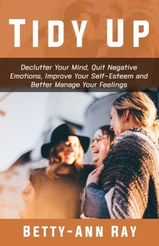 Paperback Tidy Up: Declutter Your Mind, Quit Negative Emotions, Improve Your Self-esteem and Better Manage Your Feelings Book