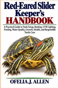 Red-Eared Slider Keeper’s Handbook: A Practical Guide to Tank Setup, Basking, UVB Lighting, Feeding, Water Quality, Growth, Health, and Responsible Turtle Care