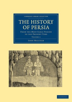 The History of Persia, Vol. 2 of 2: From the Most Early Period to the Present Time; Containing an Account of the Religion, Government, Usages, and Character of the Inhabitants of That Kingdom - Book  of the Cambridge Library Collection - Travel, Middle East and Asia Minor