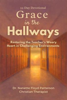 Grace in the Hallways: Restoring the Teacher's Weary Heart in Challenging Environments (A 33-Day Devotional)