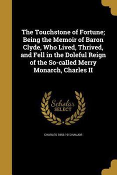 Paperback The Touchstone of Fortune; Being the Memoir of Baron Clyde, Who Lived, Thrived, and Fell in the Doleful Reign of the So-called Merry Monarch, Charles Book