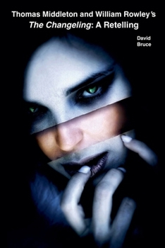 Thomas Middleton and William Rowley's The Changeling: A Retelling