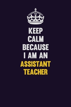 Keep Calm Because I Am An Assistant Teacher: Motivational and inspirational career blank lined gift notebook with matte finish