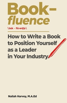 Book-fluence: How to Write a Book to Position Yourself as a Leader in Your Industry