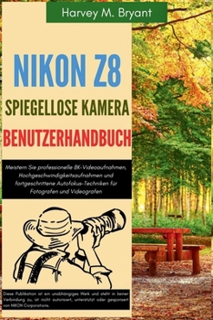 Nikon Z8 Spiegellose Kamera Benutzerhandbuch: Meistern Sie professionelle 8K-Videoaufnahmen, Hochgeschwindigkeitsaufnahmen und fortgeschrittene ... Fotografen und Videografen (German Edition)