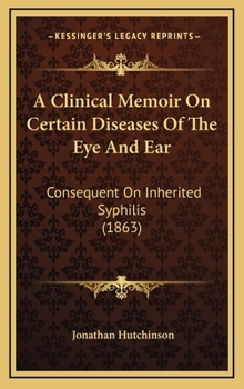 A Clinical Memoir On Certain Diseases Of The Eye And Ear: Consequent On Inherited Syphilis - Book #1 of the Classics in Ophthalmology