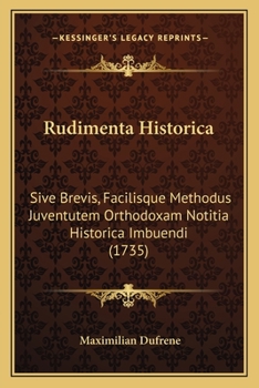 Paperback Rudimenta Historica: Sive Brevis, Facilisque Methodus Juventutem Orthodoxam Notitia Historica Imbuendi (1735) [Latin] Book