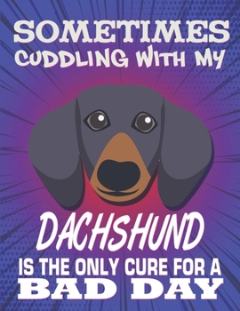 Paperback Sometimes Cuddling With My Dachshund Is The Only Cure For A Bad Day: Composition Notebook for Dog and Puppy Lovers Book