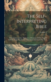 Hardcover The Self-interpreting Bible: With Commentaries, References, Harmony Of The Gospels And The Helps Needed To Understand And Teach The Text; Volume 3 Book