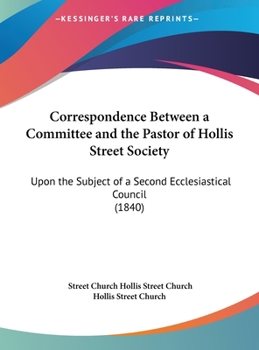 Hardcover Correspondence Between a Committee and the Pastor of Hollis Street Society: Upon the Subject of a Second Ecclesiastical Council (1840) Book