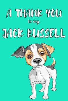 A Thank You To My Jack Russell: Perfect Gratitude Journal For All Dog Owner To Cultivate Happiness