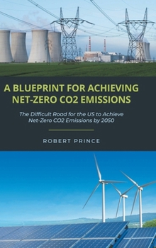 Hardcover A Blueprint For Achieving Net-Zero CO2 Emissions: The Difficult Road for the US to Achieve Net-Zero CO2 Emissions by 2050 Book