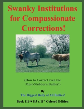 Paperback Swanky Institutions for Compassionate Corrections!: (How to Correct even the Most-Stubborn Bullies!) Book