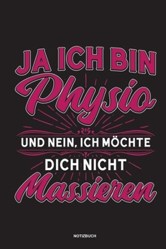 Ja Ich bin Physio und nein Ich möchte dich nicht massieren Notizbuch: Für Physiotherapeuten | Notizbuch Tagebuch ... | Notiz Buch Geschenk Journal Physio Notebook (German Edition)