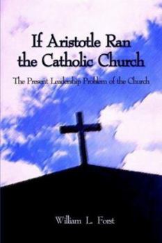 Paperback If Aristotle Ran the Catholic Church: The Present Leadership Problem of the Church Book