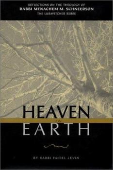 Heaven On Earth: Reflections on the Theology of Rabbi Menachem M. Schneerson, the Lubavitcher Rebbe