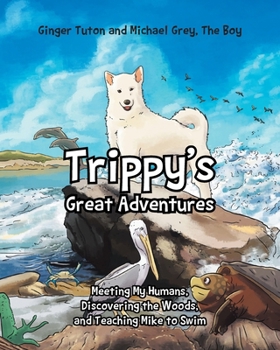 Trippy's Great Adventures: Meeting My Humans, Discovering the Woods, and Teaching Mike to Swim