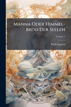 Paperback Manna Oder Himmel-brod Der Seelen: Das Ist: Geistliche Erwegungen Unterschidlicher Sprüch Der H. Schrifft; Volume 1 Book