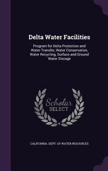 Hardcover Delta Water Facilities: Program for Delta Protection and Water Transfer, Water Conservation, Water Recycling, Surface and Ground Water Storage Book