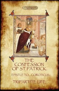 Paperback The Confession of Saint Patrick (Confessions of St. Patrick): With the Tripartite Life, and Epistle to the Soldiers of Coroticus (Aziloth Books) Book