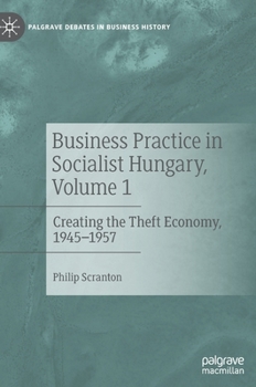 Hardcover Business Practice in Socialist Hungary, Volume 1: Creating the Theft Economy, 1945-1957 Book