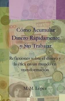 Como Acumular Dinero Rapidamente y Sin Trabajar: Reflexiones Sobre El Dinero y La Etica En Un Mundo En Transformacion