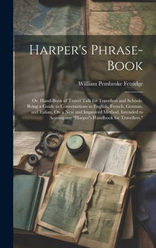 Hardcover Harper's Phrase-Book: Or, Hand-Book of Travel Talk for Travellers and Schools. Being a Guide to Conversations in English, French, German, an Book
