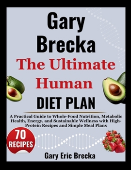 Gary Brecka: The Ultimate Human Diet Plan: A Practical Guide to Whole-Food Nutrition, Metabolic Health, Energy, and Sustainable Wellness with High-Protein Recipes and Simple Meal Plans