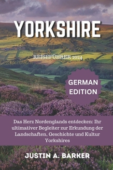 Yorkshire-Reiseführer 2024: Das Herz Nordenglands entdecken: Ihr ultimativer Begleiter zur Erkundung der Landschaften, Geschichte und Kultur Yorks