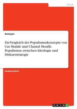 Ein Vergleich der Populismuskonzepte von Cas Mudde und Chantal Mouffe. Populismus zwischen Ideologie und Diskursstrategie