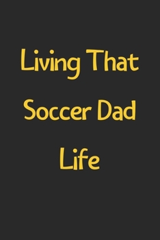 Living That Soccer Dad Life: Lined Journal, 120 Pages, 6 x 9, Funny Soccer Gift Idea, Black Matte Finish (Living That Soccer Dad Life Journal)
