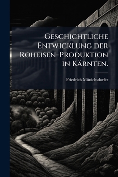 Paperback Geschichtliche Entwicklung der Roheisen-Produktion in Kärnten. [German] Book