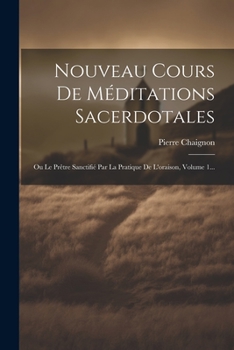 Paperback Nouveau Cours De Méditations Sacerdotales: Ou Le Prêtre Sanctifié Par La Pratique De L'oraison, Volume 1... [French] Book