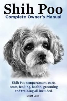 Paperback Shih Poo. Shihpoo Complete Owner's Manual. Shih Poo Temperament, Care, Costs, Feeding, Health, Grooming and Training All Included. Book