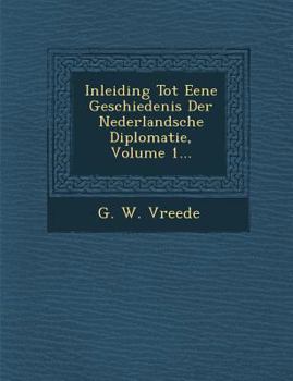 Inleiding Tot Eene Geschiedenis Der Nederlandsche Diplomatie, Volume 1...