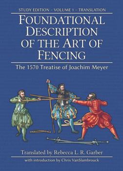 Hardcover Foundational Description of the Art of Fencing: The 1570 Treatise of Joachim Meyer (Reference Edition Vol. 1) Book