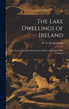 Hardcover The Lake Dwellings of Ireland: Or, Ancient Lacustrine Habitations of Erin, Commonly Called Crannogs Book