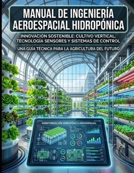 Manual de Ingeniería Aeroespacial Hidropónica.: Cultivos Controlados para la Tierra y el Espacio. (Spanish Edition)