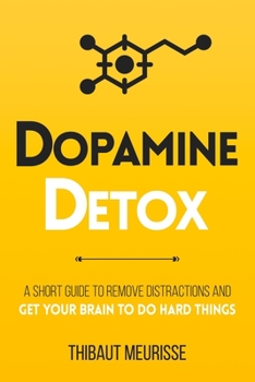 Dopamine Detox: A Short Guide to Remove Distractions and Get Your Brain to Do Hard Things - Book #1 of the Productivity Series
