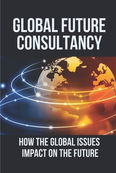 Paperback Global Future Consultancy: How The Global Issues Impact On The Future: Scenarios For The Global Future Book